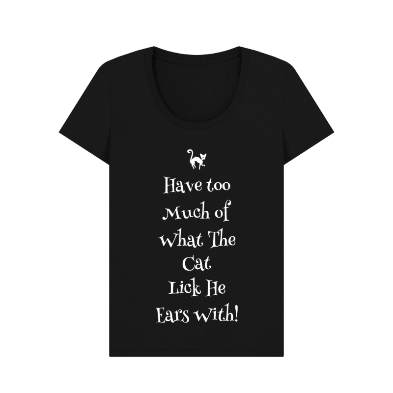 Black Womens t-shirt with white lettering - Have Too Much Of  What The Cat Lick He Ears With!