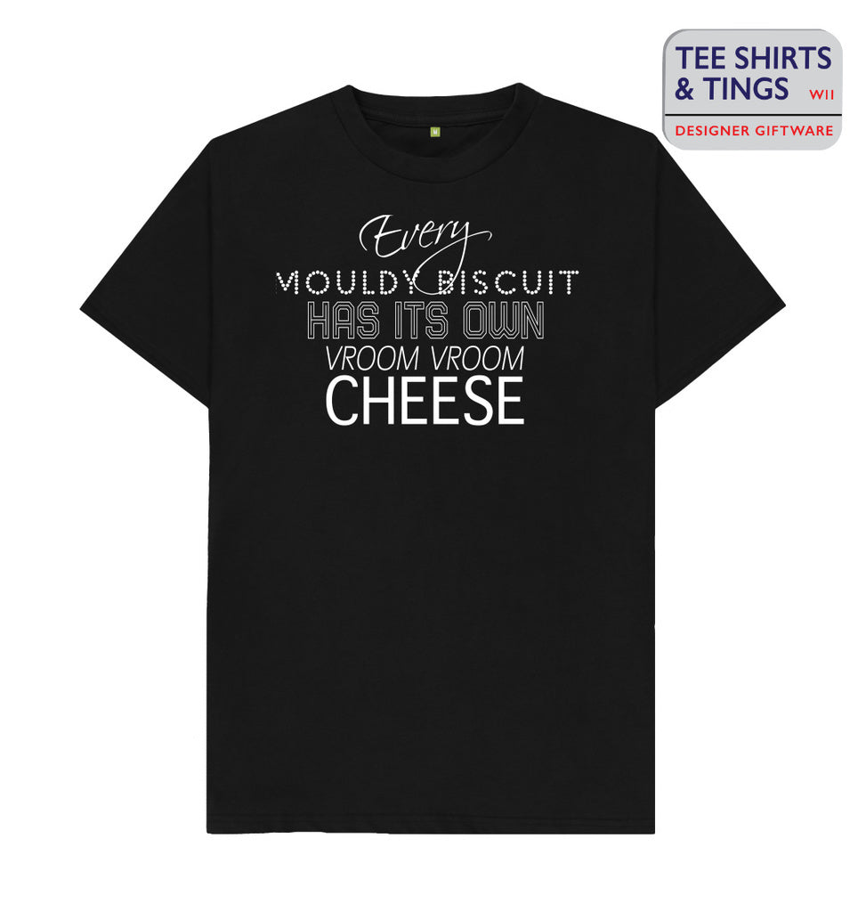 Black teeshirt with white wording saying Every Mouldy Biscuit has its own vroom vroom cheese - 100% organic cotton